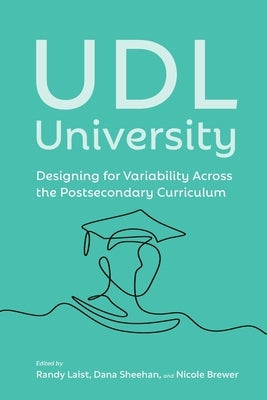 UDL University: Designing for Variability Across the Postsecondary Curriculum by Laist, Randy