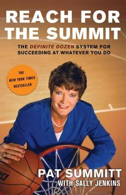 Reach for the Summit: The Definite Dozen System for Succeeding at Whatever You Do by Summitt, Pat