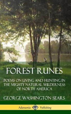Forest Runes: Poems on Living and Hunting in the Mighty Natural Wilderness of North America (Hardcover) by Sears, George Washington