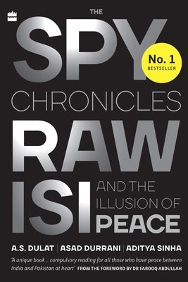 The Spy Chronicles: RAW, ISI and the Illusion of Peace by Dulat, A. S.