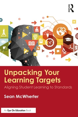 Unpacking your Learning Targets: Aligning Student Learning to Standards by McWherter, Sean