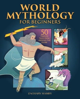 World Mythology for Beginners: 50 Timeless Tales from Around the Globe by Hamby, Zachary