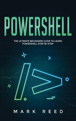 PowerShell: The Ultimate Beginners Guide to Learn PowerShell Step-By-Step by Reed, Mark