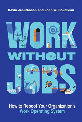 Work Without Jobs: How to Reboot Your Organization's Work Operating System by Jesuthasan, Ravin