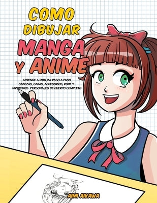 Como dibujar Manga y Anime: Aprende a dibujar paso a paso - cabezas, caras, accesorios, ropa y divertidos personajes de cuerpo completo by Aikawa, Aimi