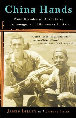 China Hands: Nine Decades of Adventure, Espionage, and Diplomacy in Asia by Lilley, James R.