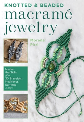 Knotted and Beaded Macrame Jewelry: Master the Skills Plus 30 Bracelets, Necklaces, Earrings & More by Pirri, Morena