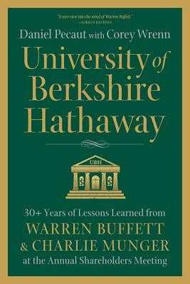 University of Berkshire Hathaway: 30 Years of Lessons Learned from Warren Buffett & Charlie Munger at the Annual Shareholders Meeting by Pecaut, Daniel