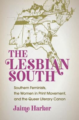 The Lesbian South: Southern Feminists, the Women in Print Movement, and the Queer Literary Canon by Harker, Jaime
