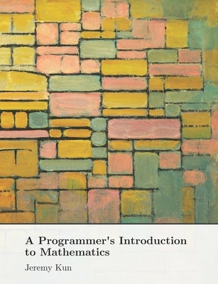 A Programmer's Introduction to Mathematics: Second Edition by Kun, Jeremy