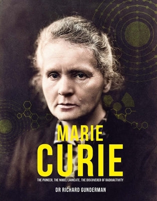 Marie Curie: The Pioneer, the Nobel Laureate, the Discoverer of Radioactivity by Gunderman, Richard