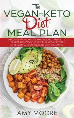 The Vegan Keto Diet Meal Plan: Discover the Secrets to Amazing and Unexpected Uses for the Ketogenic Diet Plus Vegan Recipes and Essential Techniques by Moore, Amy