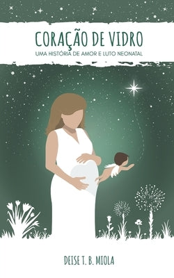 Coração de Vidro: Uma história de amor e luto neonatal by Morais, Carla Marina Gra&#231;a