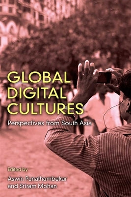 Global Digital Cultures: Perspectives from South Asia by Punathambekar, Aswin