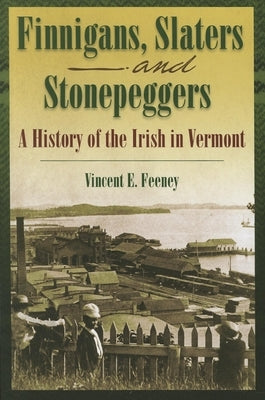 Finnigans, Slaters, and Stonepeggers: A History of the Irish in Vermont by Feeney, Vincent