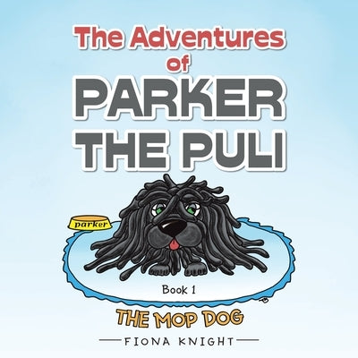 The Adventures of Parker the Puli: The Mop Dog by Knight, Fiona