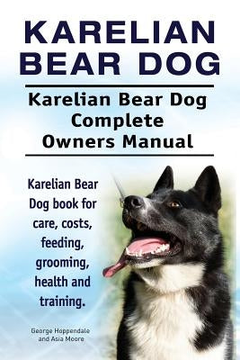 Karelian Bear Dog. Karelian Bear Dog Complete Owners Manual. Karelian Bear Dog book for care, costs, feeding, grooming, health and training. by Moore, Asia