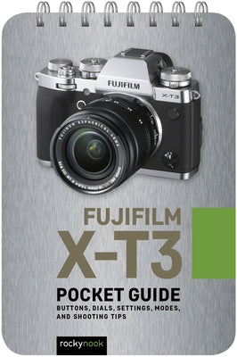 Fujifilm X-T3: Pocket Guide: Buttons, Dials, Settings, Modes, and Shooting Tips by Nook, Rocky