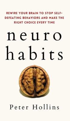 Neuro-Habits: Rewire Your Brain to Stop Self-Defeating Behaviors and Make the Right Choice Every Time by Hollins, Peter