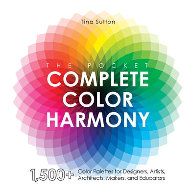 The Pocket Complete Color Harmony: 1,500 Plus Color Palettes for Designers, Artists, Architects, Makers, and Educators by Sutton, Tina
