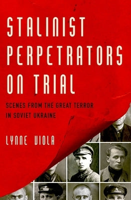 Stalinist Perpetrators on Trial: Scenes from the Great Terror in Soviet Ukraine by Viola, Lynne