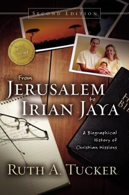 From Jerusalem to Irian Jaya: A Biographical History of Christian Missions by Tucker, Ruth A.