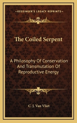 The Coiled Serpent: A Philosophy of Conservation and Transmutation of Reproductive Energy by Van Vliet, C. J.