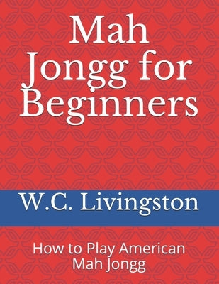 Mah Jongg for Beginners: How to Play American Mah Jongg by Livingston, W. C.