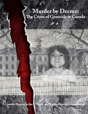 Murder by Decree: The Crime of Genocide in Canada: A Counter Report to the "Truth and Reconciliation Commission" by Annett, Kevin Daniel