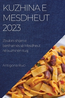 Kuzhina e Mesdheut 2023: Zbuloni shijen e bërthamës së Mesdheut në kuzhinën tuaj by Ruci, Antigona