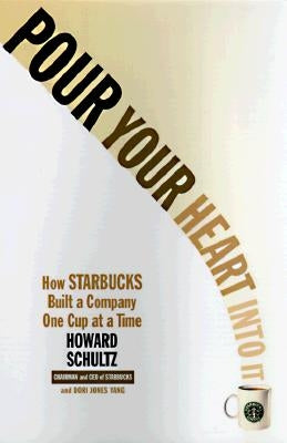 Pour Your Heart Into It: How Starbucks Built a Company One Cup at a Time by Schultz, Howard