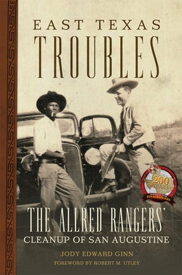 East Texas Troubles: The Allred Rangers' Cleanup of San Augustine by Ginn, Jody Edward