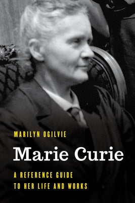 Marie Curie: A Reference Guide to Her Life and Works by Ogilvie, Marilyn