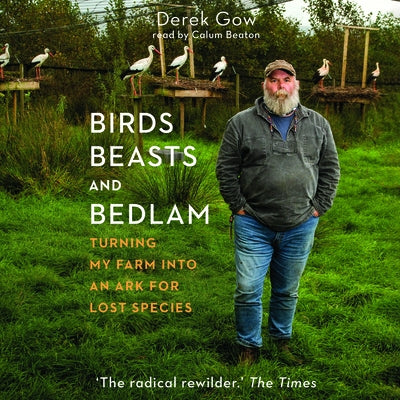 Birds, Beasts, and Bedlam: Turning My Farm Into an Ark for Lost Species by 