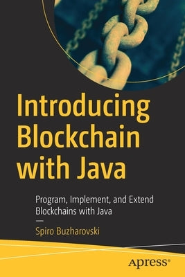 Introducing Blockchain with Java: Program, Implement, and Extend Blockchains with Java by Buzharovski, Spiro