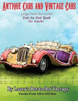 Antique Cars and Vintage Cars Large Print Dot-to-Dot: Dot-to-Dot Book For Adults by Laura's Dot to Dot Therapy