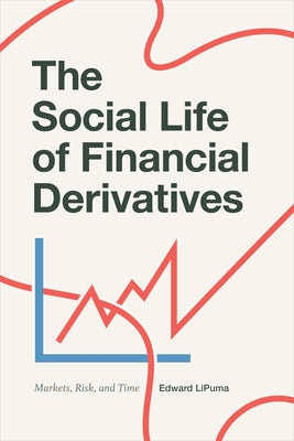 The Social Life of Financial Derivatives: Markets, Risk, and Time by Lipuma, Edward