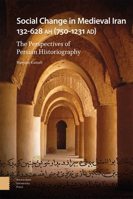 Social Change in Medieval Iran 132-628 Ah (750-1231 Ad): The Perspectives of Persian Historiography by Kamali, Maryam