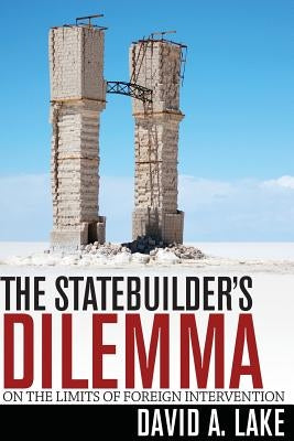 The Statebuilder's Dilemma: On the Limits of Foreign Intervention by Lake, David A.