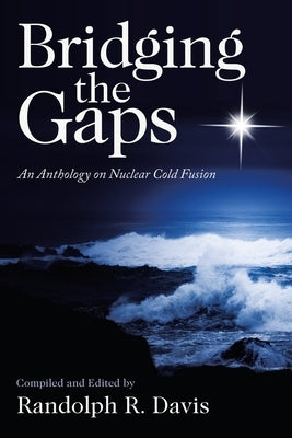Bridging the Gaps: An Anthology on Nuclear Cold Fusion by Davis, Randolph R.