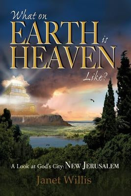 What on Earth is Heaven Like?: A Look at God's City: New Jerusalem by Willis, Janet