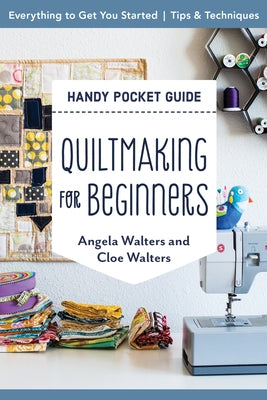 Quiltmaking for Beginners Handy Pocket Guide: Everything to Get You Started; Tips & Techniques by Walters, Angela