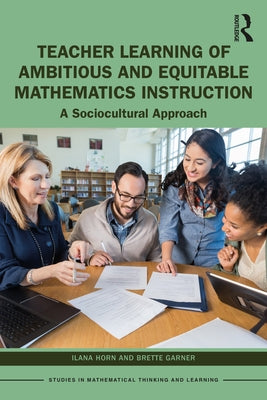 Teacher Learning of Ambitious and Equitable Mathematics Instruction: A Sociocultural Approach by Horn, Ilana