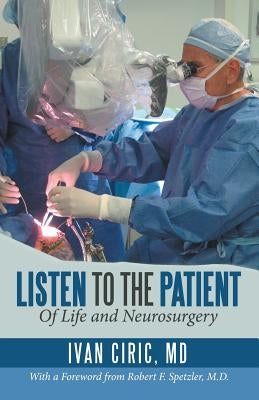 Listen to the Patient: Of Life and Neurosurgery by Ciric, Ivan