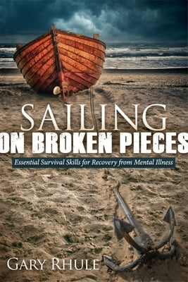 Sailing on Broken Pieces: Essential Survival Skills for Recovery from Mental Illness by Rhule, Gary