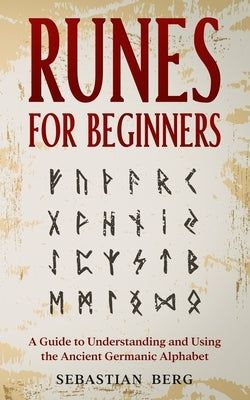 Runes for Beginners: A Guide to Understanding and Using the Ancient Germanic Alphabet by Berg, Sebastian