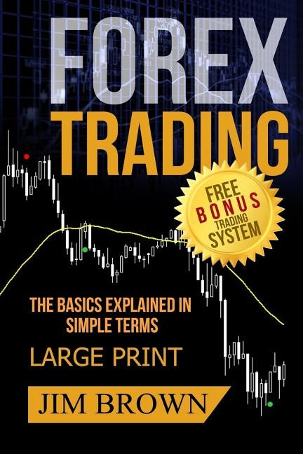 FOREX TRADING The Basics Explained in Simple Terms FREE BONUS TRADING SYSTEM: Forex, Forex for Beginners, Make Money Online, Currency Trading, Foreign by Brown, Jim