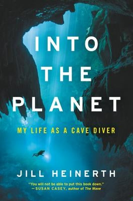 Into the Planet: My Life as a Cave Diver by Heinerth, Jill