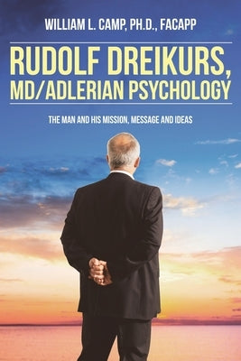 Rudolf Dreikurs, M.D.-Adlerian Psychology: The Man and His Mission, Message and Ideas by Camp Facapp, William L.