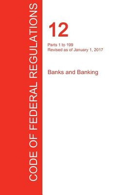 CFR 12, Parts 1 to 199, Banks and Banking, January 01, 2017 (Volume 1 of 8) by Office of the Federal Register (Cfr)